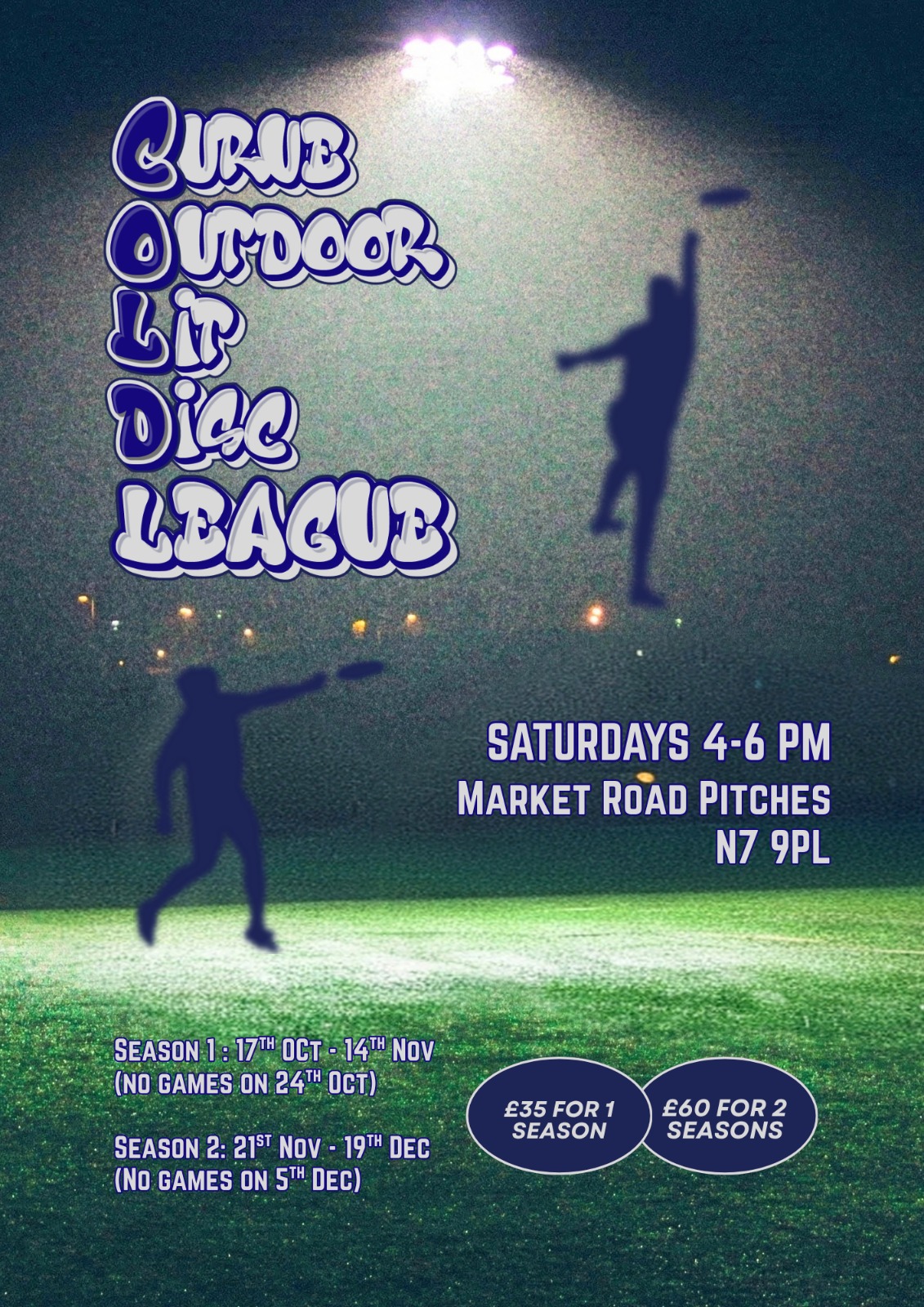 Poster for the Curve Outdoor Lit Disc (COLD) League. Players silhouetted under floodlights on a night pitch, one leaping to catch a disc. Saturdays 4–6pm at Market Road Pitches, N7 9PL. Season 1: 17 Oct – 14 Nov, no games 24 Oct. Season 2: 21 Nov – 19 Dec, no games 5 Dec. £35 for one season, £60 for two.